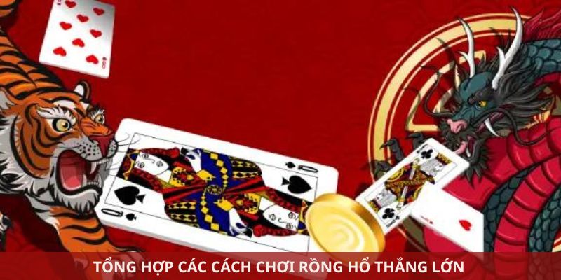 Tổng hợp các cách chơi Rồng Hổ thắng lớn