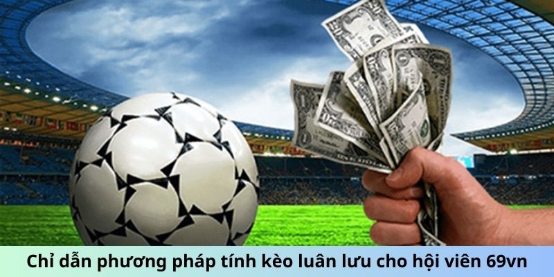 Chỉ dẫn phương pháp tính kèo luân lưu cho hội viên 69vn