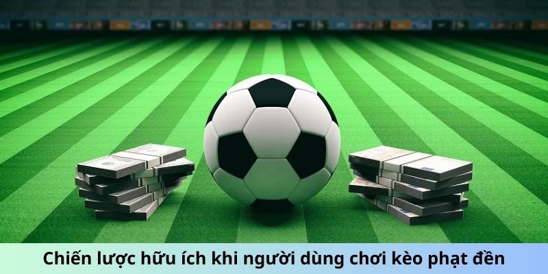 Chiến lược hữu ích khi người dùng chơi kèo phạt đền