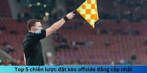 Top những chiến lược đặt kèo offside đẳng cấp nhất