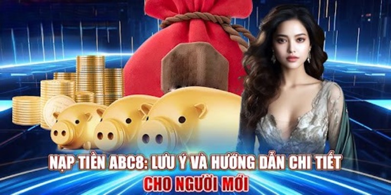 Những điều cần lưu ý để giao dịch nạp tiền tại Abc8 thành công