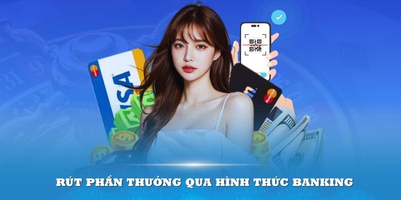 Rút phần thưởng tiện lợi nhất qua hình thức Banking